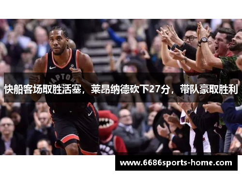 快船客场取胜活塞，莱昂纳德砍下27分，带队豪取胜利