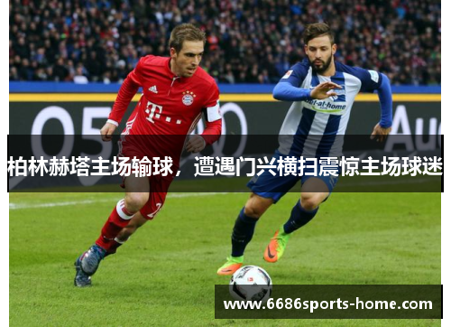 柏林赫塔主场输球，遭遇门兴横扫震惊主场球迷