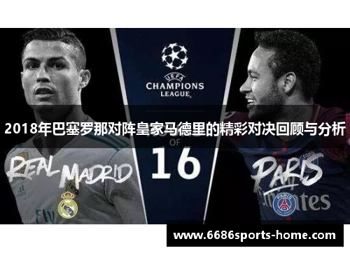 2018年巴塞罗那对阵皇家马德里的精彩对决回顾与分析