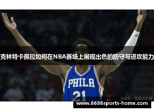 克林特卡佩拉如何在NBA赛场上展现出色的防守与进攻能力