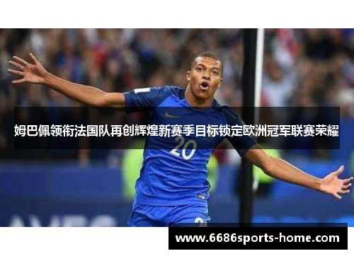 姆巴佩领衔法国队再创辉煌新赛季目标锁定欧洲冠军联赛荣耀